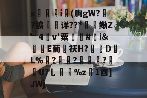 爱游戏APP-x觴i錢(朐gW?7捩珛详??*鳓Z﹂4v'粟駬驧#誇i&amp;堒楀E葡侶祆H?錽DL%	?锜?轏踤枼?靷笀U?乚%z慃1酉]JWj的简单介绍